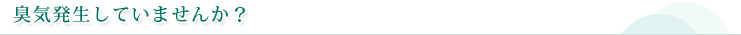臭気発生していませんか？