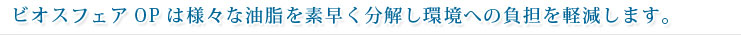 ビオスフェアOPは様々な油脂を素早く分解し環境への負担を軽減します。