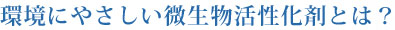 環境にやさしい微生物活性化剤とは？
